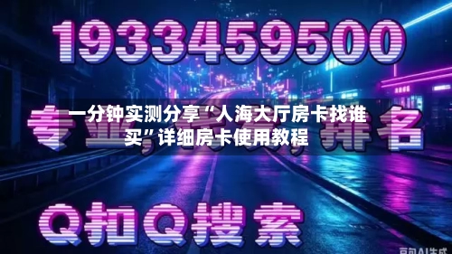 一分钟实测分享“人海大厅房卡找谁买”详细房卡使用教程-第2张图片
