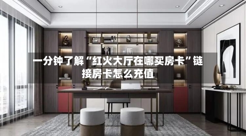 一分钟了解“红火大厅在哪买房卡”链接房卡怎么充值-第3张图片