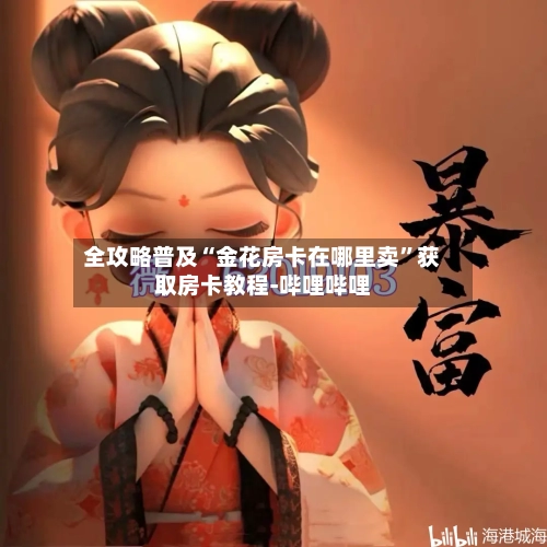 全攻略普及“金花房卡在哪里卖”获取房卡教程-哔哩哔哩-第3张图片