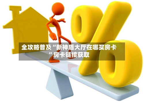 全攻略普及“新神盾大厅在哪买房卡”房卡链接获取-第2张图片