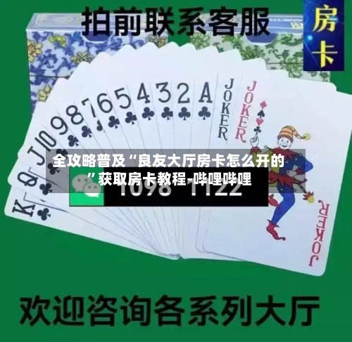 全攻略普及“良友大厅房卡怎么开的”获取房卡教程-哔哩哔哩