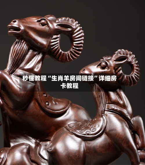 秒懂教程“生肖羊房间链接”详细房卡教程-第2张图片