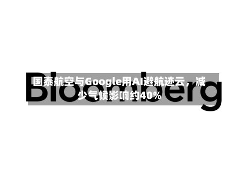 国泰航空与Google用AI避航迹云，减少气候影响约40%-第2张图片