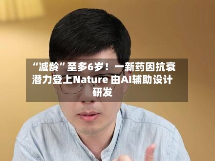 “减龄”至多6岁！一新药因抗衰潜力登上Nature 由AI辅助设计研发-第3张图片