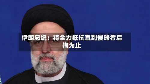 伊朗总统:将全力抵抗直到侵略者后悔为止-第2张图片