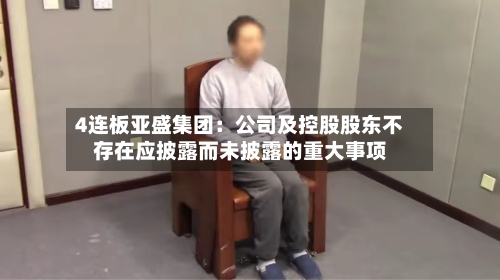 4连板亚盛集团：公司及控股股东不存在应披露而未披露的重大事项-第2张图片