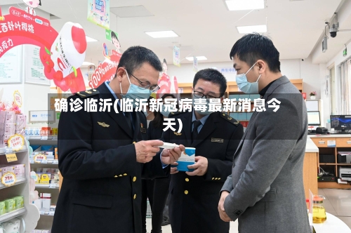确诊临沂(临沂新冠病毒最新消息今天)-第2张图片