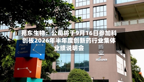 苑东生物：公司将于9月16日参加科创板2026年半年度创新药行业集体业绩说明会-第1张图片