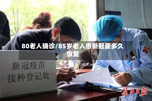 80老人确诊/85岁老人患新冠要多久恢复