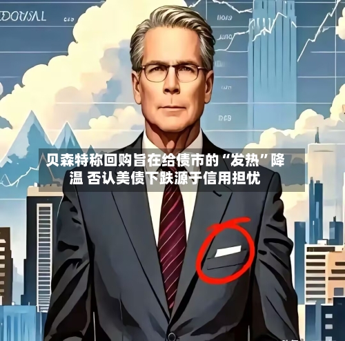 贝森特称回购旨在给债市的“发热”降温 否认美债下跌源于信用担忧-第2张图片