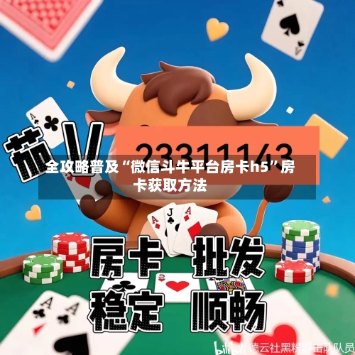 全攻略普及“微信斗牛平台房卡h5”房卡获取方法-第2张图片