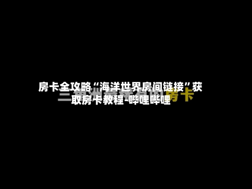房卡全攻略“海洋世界房间链接”获取房卡教程-哔哩哔哩