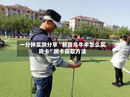 一分钟实测分享“新青鸟牛牛怎么买房卡”房卡获取方法