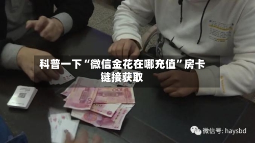 科普一下“微信金花在哪充值”房卡链接获取