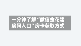 一分钟了解“微信金花建房间入口”房卡获取方式