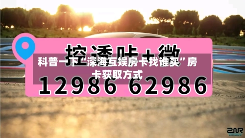 科普一下“深海互娱房卡找谁买”房卡获取方式-第2张图片