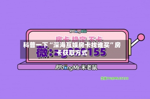 科普一下“深海互娱房卡找谁买”房卡获取方式-第3张图片