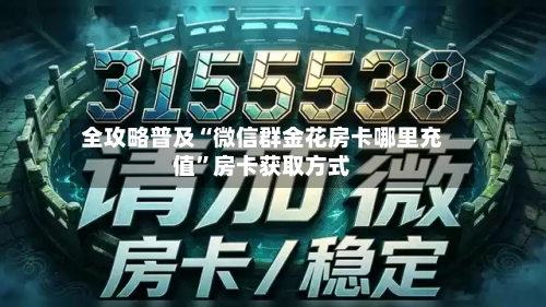 全攻略普及“微信群金花房卡哪里充值”房卡获取方式-第3张图片