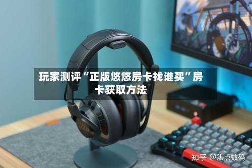 玩家测评“正版悠悠房卡找谁买”房卡获取方法-第2张图片