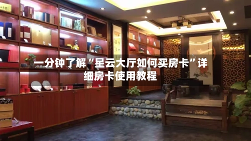 一分钟了解“星云大厅如何买房卡”详细房卡使用教程-第2张图片