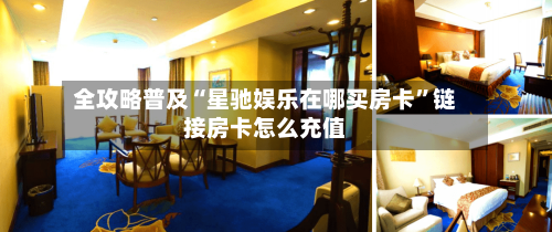 全攻略普及“星驰娱乐在哪买房卡”链接房卡怎么充值-第3张图片
