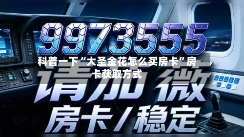 科普一下“大圣金花怎么买房卡	”房卡获取方式-第2张图片