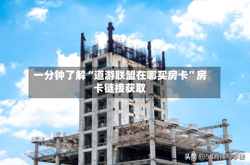 一分钟了解“道游联盟在哪买房卡”房卡链接获取-第2张图片