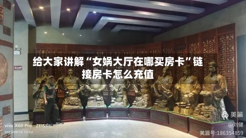 给大家讲解“女娲大厅在哪买房卡	”链接房卡怎么充值-第3张图片