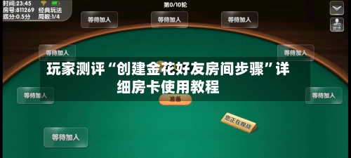 玩家测评“创建金花好友房间步骤”详细房卡使用教程-第2张图片