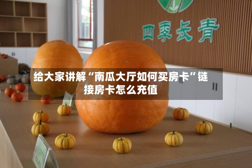 给大家讲解“南瓜大厅如何买房卡”链接房卡怎么充值-第2张图片