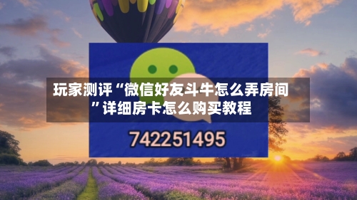 玩家测评“微信好友斗牛怎么弄房间	”详细房卡怎么购买教程-第3张图片