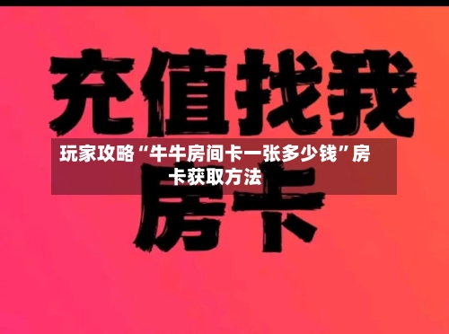 玩家攻略“牛牛房间卡一张多少钱”房卡获取方法-第3张图片