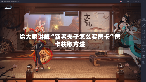 给大家讲解“新老夫子怎么买房卡”房卡获取方法-第2张图片