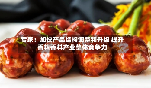 专家：加快产品结构调整和升级 提升香精香料产业整体竞争力