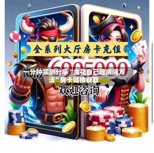 一分钟实测分享“金花自己建房间方法”房卡链接获取