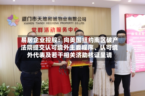 易居企业控股：向美国纽约南区破产法院提交认可境外主要程序、认可境外代表及若干相关济助核证呈请-第3张图片