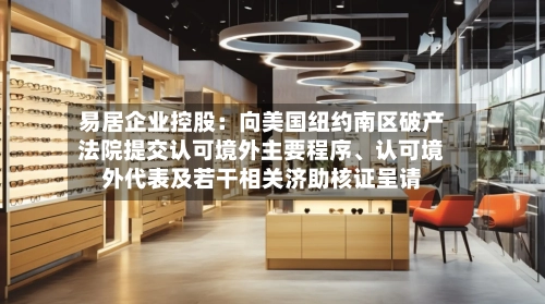 易居企业控股：向美国纽约南区破产法院提交认可境外主要程序	、认可境外代表及若干相关济助核证呈请-第2张图片