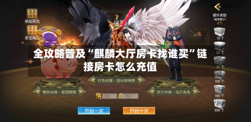全攻略普及“麒麟大厅房卡找谁买”链接房卡怎么充值-第2张图片