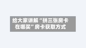 给大家讲解“拼三张房卡在哪买”房卡获取方式-第2张图片