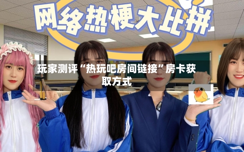 玩家测评“热玩吧房间链接”房卡获取方式-第2张图片