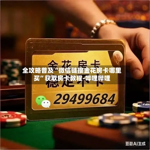 全攻略普及“微信链接金花房卡哪里买”获取房卡教程-哔哩哔哩-第3张图片