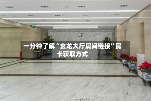 一分钟了解“玄龙大厅房间链接”房卡获取方式-第2张图片
