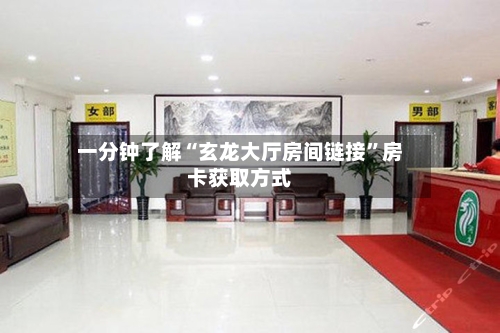 一分钟了解“玄龙大厅房间链接	”房卡获取方式-第3张图片