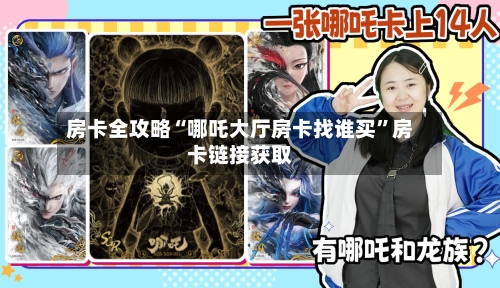 房卡全攻略“哪吒大厅房卡找谁买”房卡链接获取-第3张图片