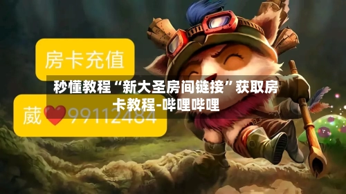 秒懂教程“新大圣房间链接”获取房卡教程-哔哩哔哩