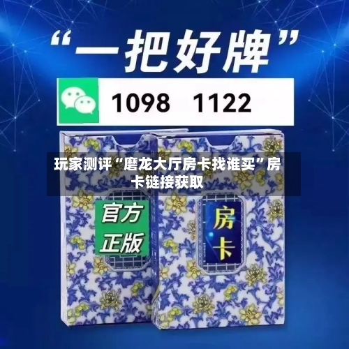玩家测评“磨龙大厅房卡找谁买”房卡链接获取-第2张图片