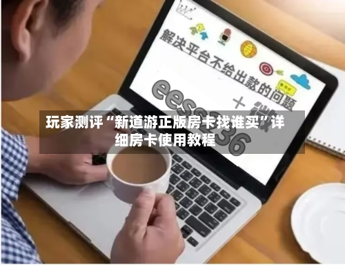 玩家测评“新道游正版房卡找谁买”详细房卡使用教程-第3张图片