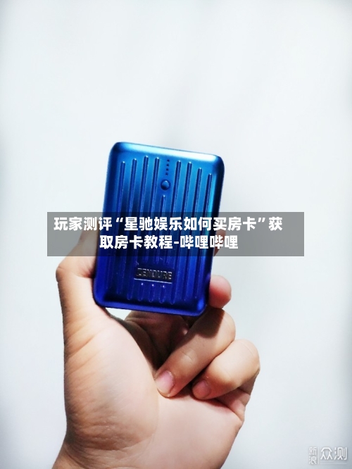 玩家测评“星驰娱乐如何买房卡”获取房卡教程-哔哩哔哩