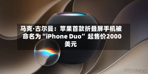 马克·古尔曼：苹果首款折叠屏手机被命名为“iPhone Duo” 起售价2000美元