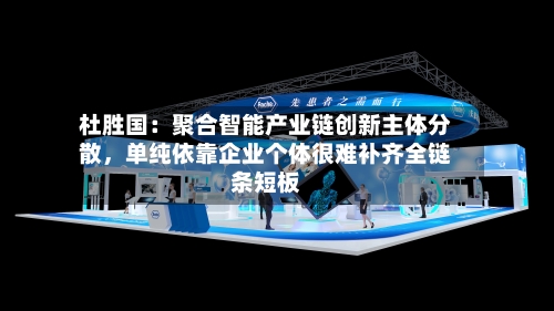 杜胜国：聚合智能产业链创新主体分散，单纯依靠企业个体很难补齐全链条短板-第2张图片